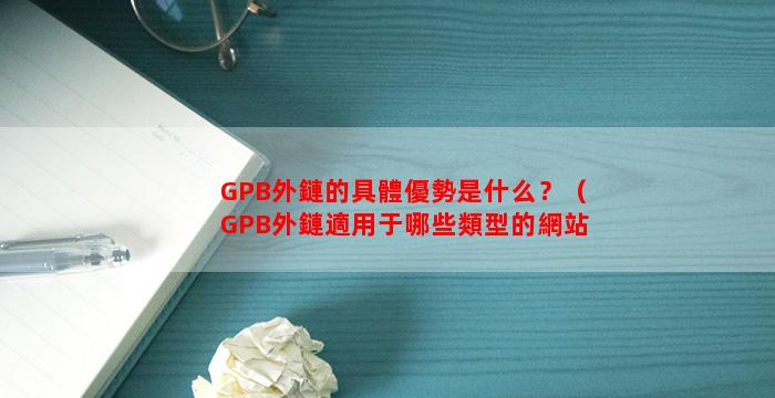 GPB外鏈的具體優勢是什么？（GPB外鏈適用于哪些類型的網站？）