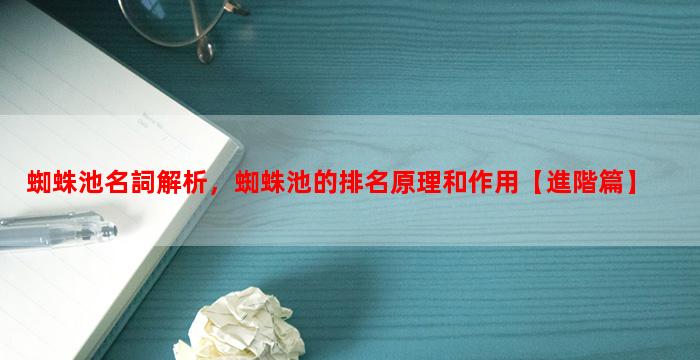 蜘蛛池名詞解析，蜘蛛池的排名原理和作用【進階篇】